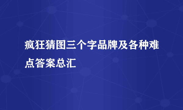 疯狂猜图三个字品牌及各种难点答案总汇