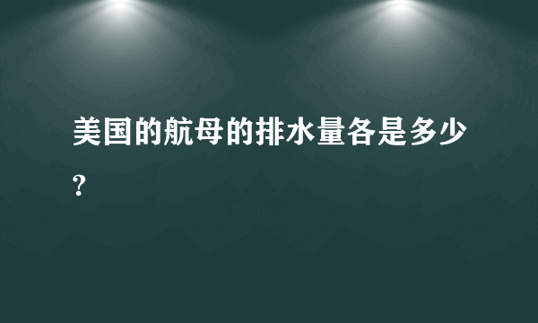 美国的航母的排水量各是多少?