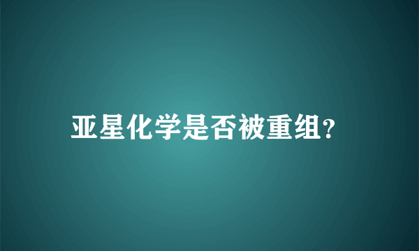 亚星化学是否被重组？