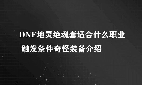 DNF地灵绝魂套适合什么职业 触发条件奇怪装备介绍