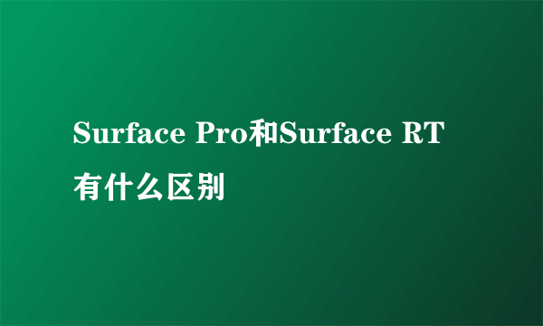 Surface Pro和Surface RT有什么区别