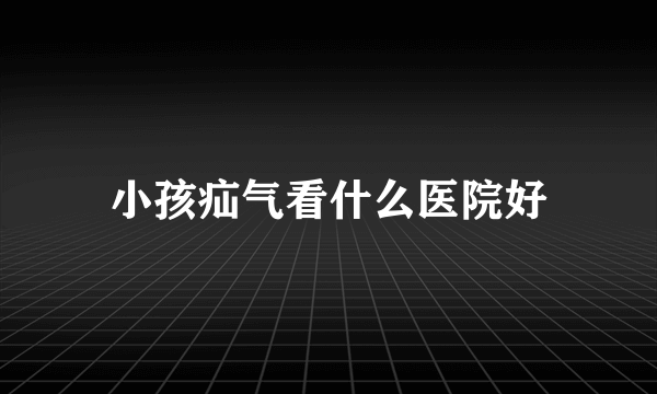 小孩疝气看什么医院好