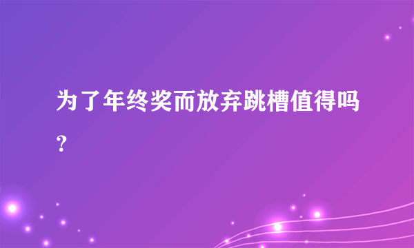 为了年终奖而放弃跳槽值得吗？