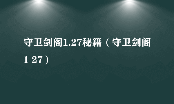 守卫剑阁1.27秘籍（守卫剑阁1 27）