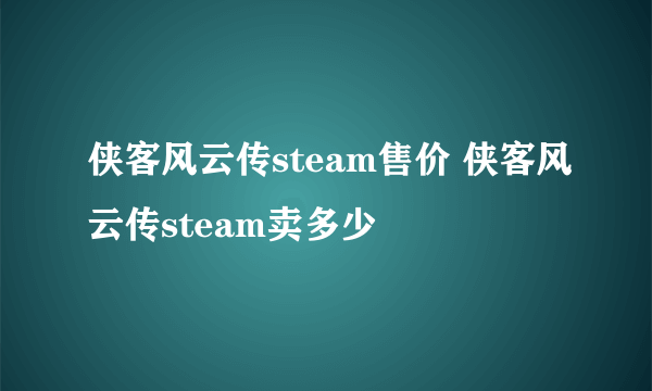 侠客风云传steam售价 侠客风云传steam卖多少