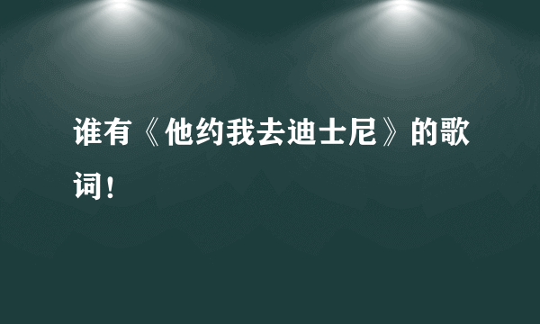 谁有《他约我去迪士尼》的歌词！