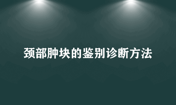 颈部肿块的鉴别诊断方法