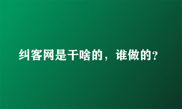 纠客网是干啥的，谁做的？