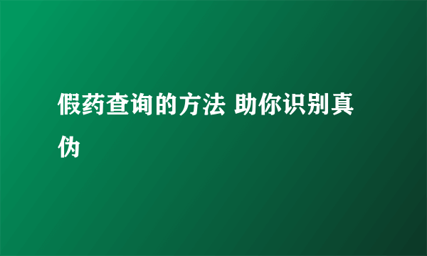 假药查询的方法 助你识别真伪