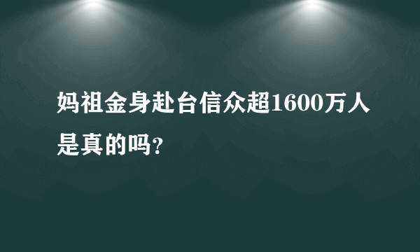 妈祖金身赴台信众超1600万人是真的吗？