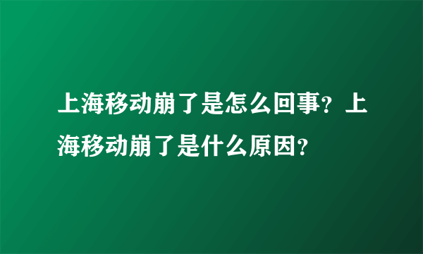 上海移动崩了是怎么回事？上海移动崩了是什么原因？