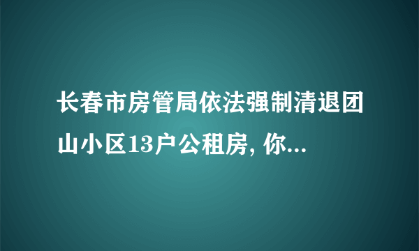 长春市房管局依法强制清退团山小区13户公租房, 你怎么看？