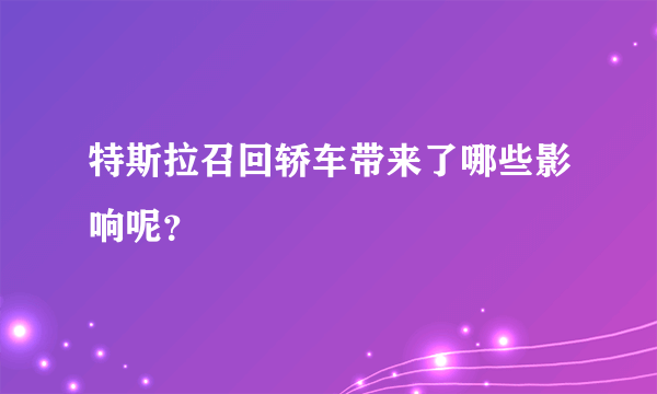 特斯拉召回轿车带来了哪些影响呢？