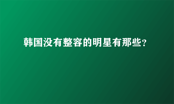 韩国没有整容的明星有那些？