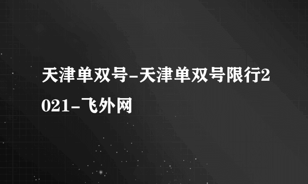 天津单双号-天津单双号限行2021-飞外网