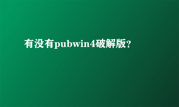 有没有pubwin4破解版？