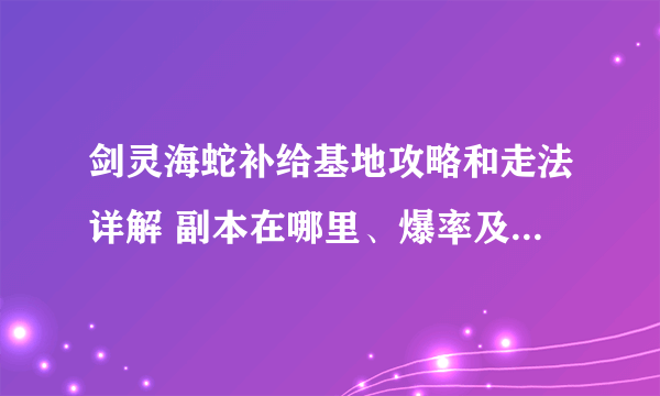 剑灵海蛇补给基地攻略和走法详解 副本在哪里、爆率及玩法机制