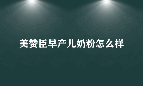 美赞臣早产儿奶粉怎么样