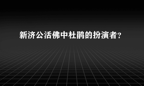 新济公活佛中杜鹃的扮演者？