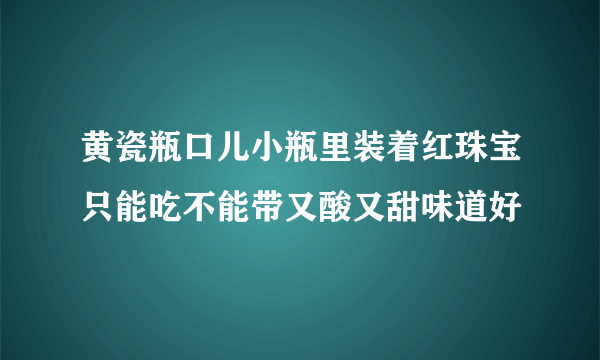 黄瓷瓶口儿小瓶里装着红珠宝只能吃不能带又酸又甜味道好