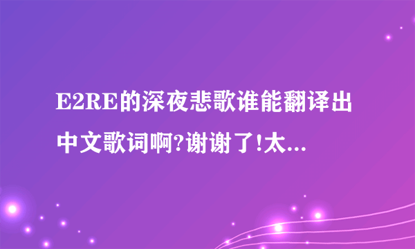 E2RE的深夜悲歌谁能翻译出中文歌词啊?谢谢了!太爱这首歌了