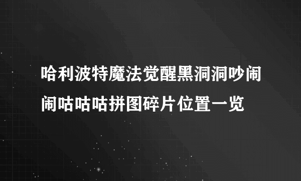 哈利波特魔法觉醒黑洞洞吵闹闹咕咕咕拼图碎片位置一览