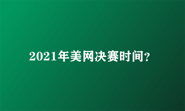 2021年美网决赛时间？