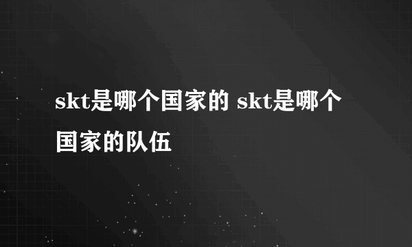 skt是哪个国家的 skt是哪个国家的队伍