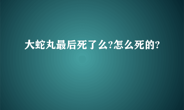 大蛇丸最后死了么?怎么死的?