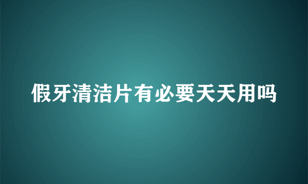 假牙清洁片有必要天天用吗