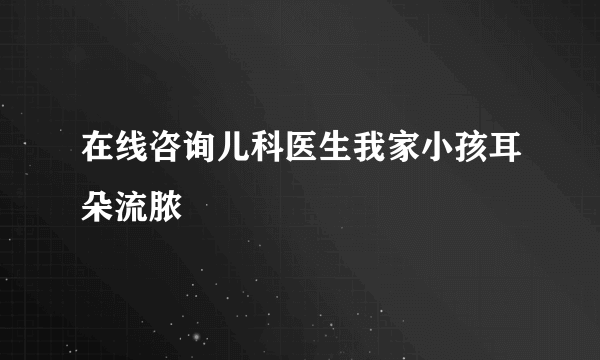 在线咨询儿科医生我家小孩耳朵流脓