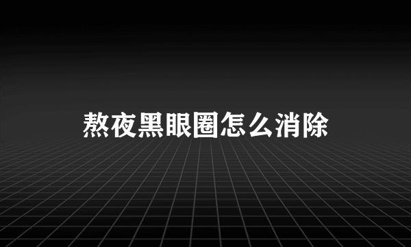 熬夜黑眼圈怎么消除