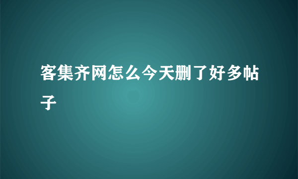 客集齐网怎么今天删了好多帖子