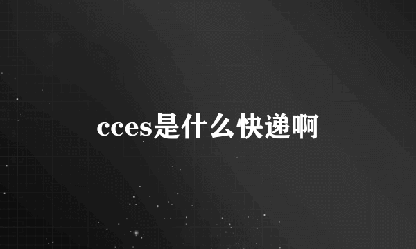 cces是什么快递啊