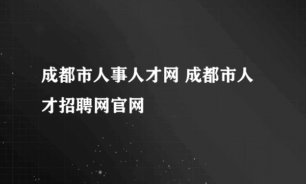 成都市人事人才网 成都市人才招聘网官网