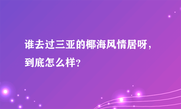 谁去过三亚的椰海风情居呀，到底怎么样？