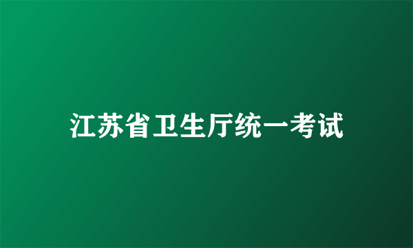 江苏省卫生厅统一考试