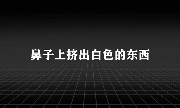 鼻子上挤出白色的东西