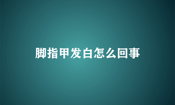 脚指甲发白怎么回事