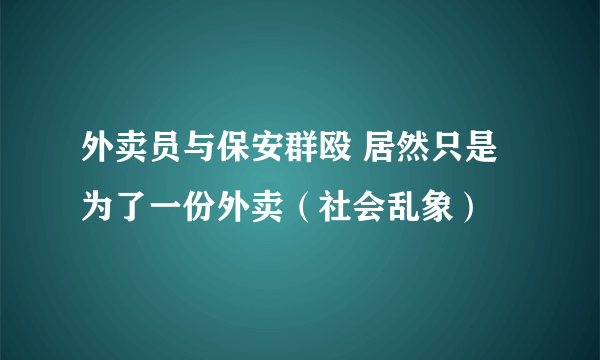 外卖员与保安群殴 居然只是为了一份外卖（社会乱象）