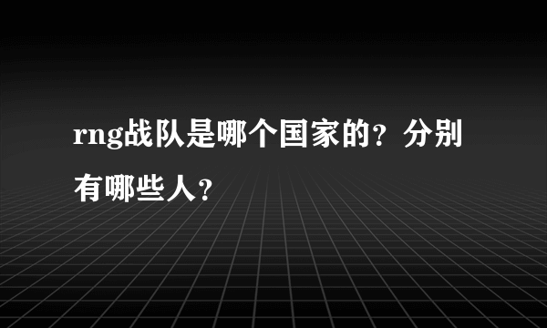 rng战队是哪个国家的？分别有哪些人？