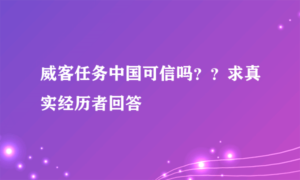 威客任务中国可信吗？？求真实经历者回答