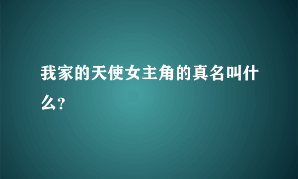 我家的天使女主角的真名叫什么？