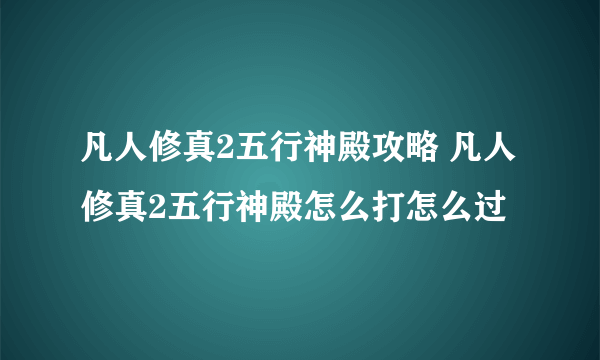 凡人修真2五行神殿攻略 凡人修真2五行神殿怎么打怎么过