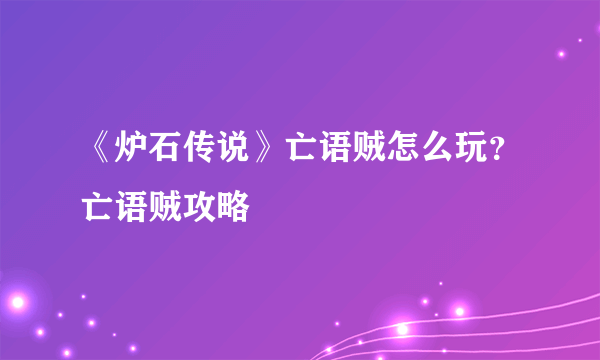 《炉石传说》亡语贼怎么玩？亡语贼攻略