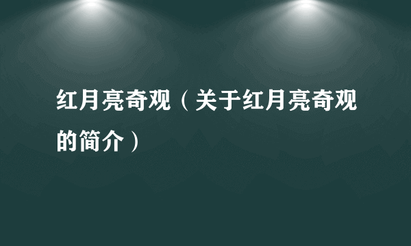 红月亮奇观（关于红月亮奇观的简介）