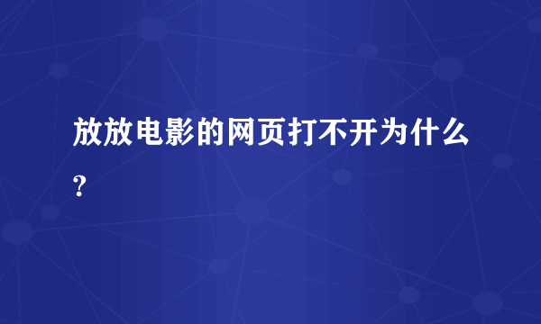 放放电影的网页打不开为什么?