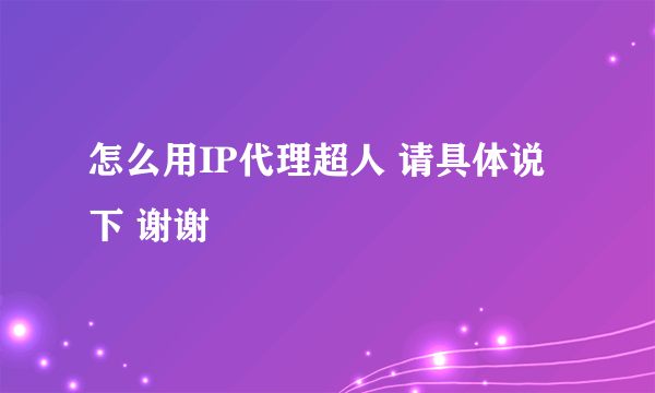 怎么用IP代理超人 请具体说下 谢谢