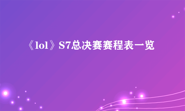 《lol》S7总决赛赛程表一览