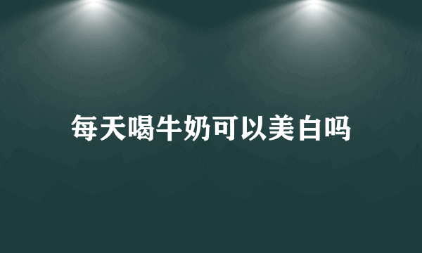 每天喝牛奶可以美白吗